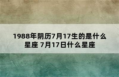 1988年阴历7月17生的是什么星座 7月17日什么星座